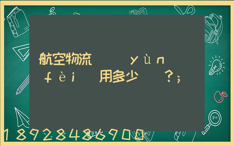航空物流貨運(yùn)費(fèi)用多少？